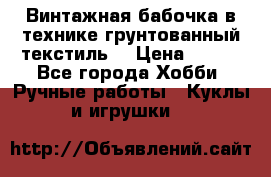 Винтажная бабочка в технике грунтованный текстиль. › Цена ­ 500 - Все города Хобби. Ручные работы » Куклы и игрушки   